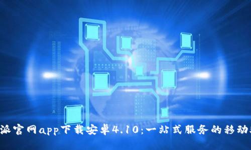 B特派官网app下载安卓4.10：一站式服务的移动助理